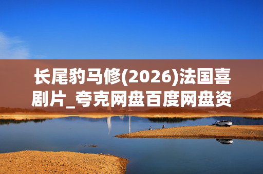 长尾豹马修(2026)法国喜剧片_夸克网盘百度网盘资源_高清下载 长尾豹马修(2026)法国喜剧片_夸克网盘百度网盘资源_高清下载