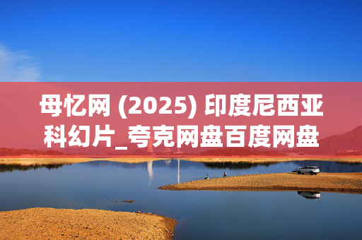 母忆网 (2025) 印度尼西亚科幻片_夸克网盘百度网盘资源_高清下载 母忆网 (2025) 印度尼西亚科幻片_夸克网盘百度网盘资源_高清下载