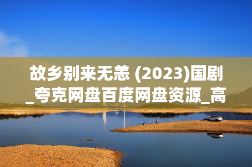 故乡别来无恙 (2023)国剧_夸克网盘百度网盘资源_高清4K下载