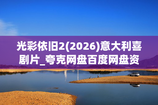 光彩依旧2(2026)意大利喜剧片_夸克网盘百度网盘资源_高清1080P下载