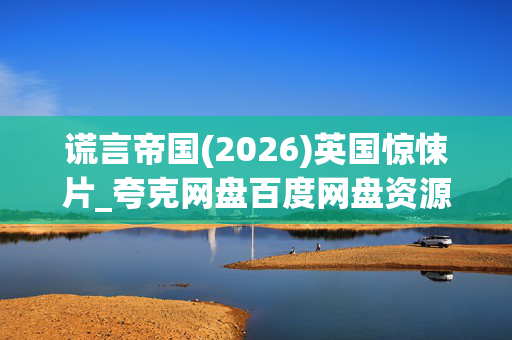 谎言帝国(2026)英国惊悚片_夸克网盘百度网盘资源_高清4K下载