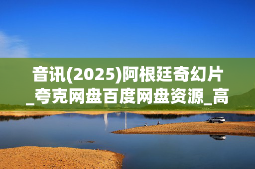 音讯(2025)阿根廷奇幻片_夸克网盘百度网盘资源_高清4K下载