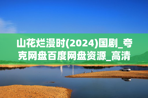 山花烂漫时(2024)国剧_夸克网盘百度网盘资源_高清4K全集下载