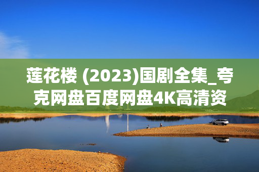 莲花楼 (2023)国剧全集_夸克网盘百度网盘4K高清资源下载