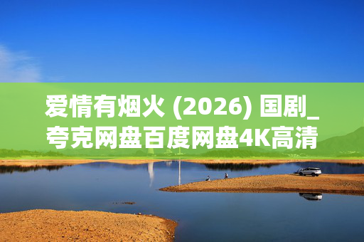 爱情有烟火 (2026) 国剧_夸克网盘百度网盘4K高清资源下载