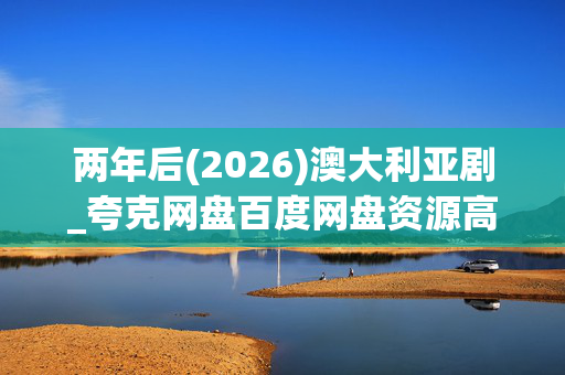 两年后(2026)澳大利亚剧_夸克网盘百度网盘资源高清下载