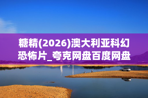 糖精(2026)澳大利亚科幻恐怖片_夸克网盘百度网盘高清4K资源下载