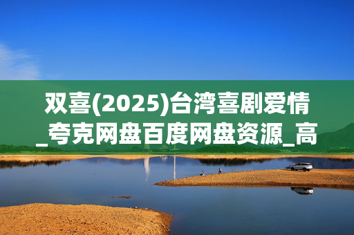 双喜(2025)台湾喜剧爱情_夸克网盘百度网盘资源_高清4K下载