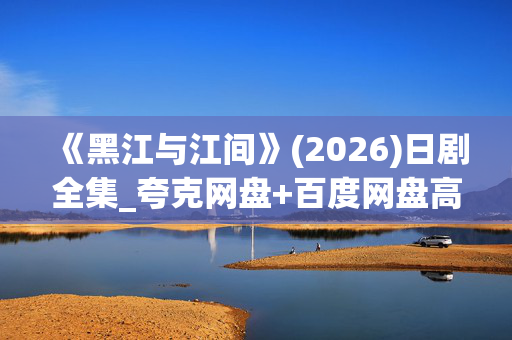 《黑江与江间》(2026)日剧全集_夸克网盘+百度网盘高清资源下载