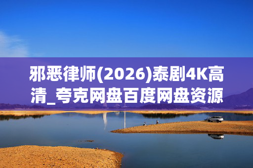 邪恶律师(2026)泰剧4K高清_夸克网盘百度网盘资源下载