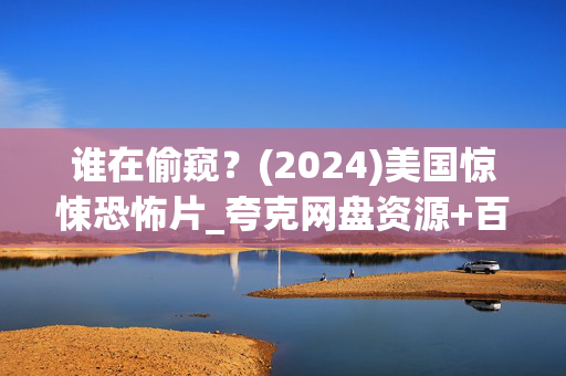 谁在偷窥?(2024)美国惊悚恐怖片_夸克网盘资源+百度网盘高清下载