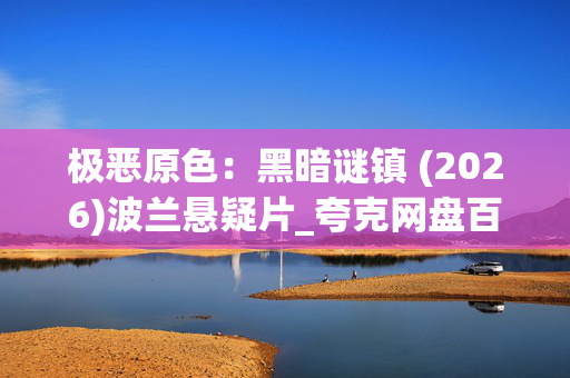 极恶原色：黑暗谜镇 (2026)波兰悬疑片_夸克网盘百度网盘资源_高清4K下载