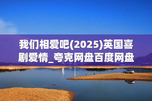 我们相爱吧(2025)英国喜剧爱情_夸克网盘百度网盘资源_高清4K下载