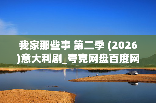 我家那些事 第二季 (2026)意大利剧_夸克网盘百度网盘资源_高清4K全集下载
