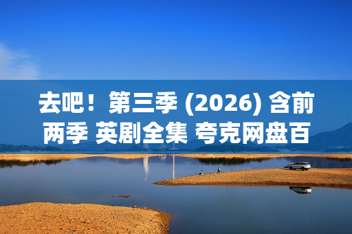 去吧!第三季 (2026) 含前两季 英剧全集 夸克网盘百度网盘1080P资源下载