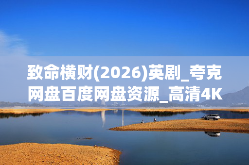 致命横财(2026)英剧_夸克网盘百度网盘资源_高清4K下载
