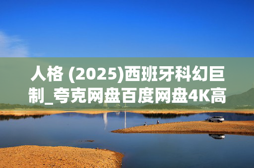 人格 (2025)西班牙科幻巨制_夸克网盘百度网盘4K高清资源下载
