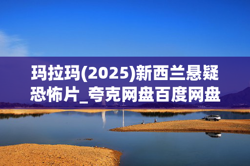 玛拉玛(2025)新西兰悬疑恐怖片_夸克网盘百度网盘资源_高清4K下载
