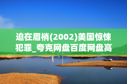迫在眉梢(2002)美国惊悚犯罪_夸克网盘百度网盘高清下载_4K修复版资源