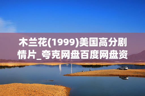 木兰花(1999)美国高分剧情片_夸克网盘百度网盘资源_4K高清下载