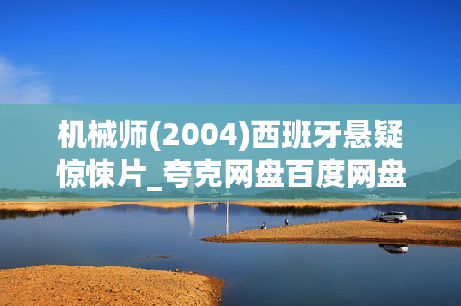 机械师(2004)西班牙悬疑惊悚片_夸克网盘百度网盘资源_高清4K下载