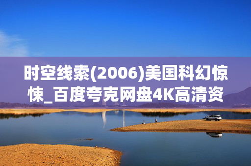 时空线索(2006)美国科幻惊悚_百度夸克网盘4K高清资源_迅雷下载