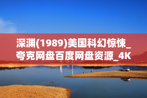 深渊(1989)美国科幻惊悚_夸克网盘百度网盘资源_4K高清下载