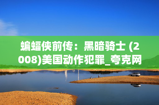 蝙蝠侠前传：黑暗骑士 (2008)美国动作犯罪_夸克网盘百度网盘高清资源_4K完整版下载