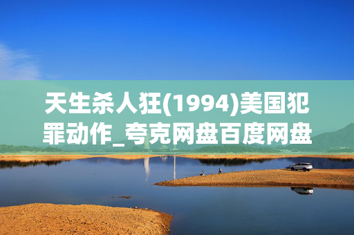 天生杀人狂(1994)美国犯罪动作_夸克网盘百度网盘高清4K资源下载