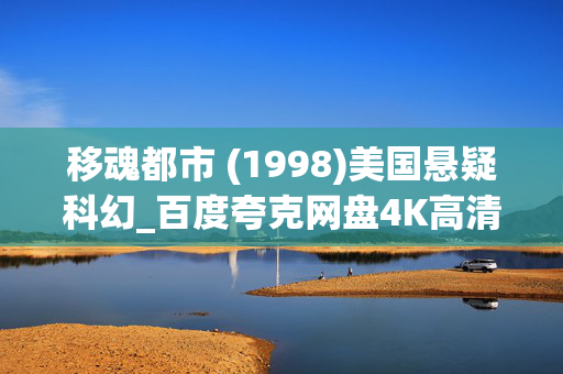 移魂都市 (1998)美国悬疑科幻_百度夸克网盘4K高清下载资源