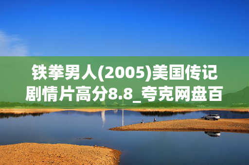 铁拳男人(2005)美国传记剧情片高分8.8_夸克网盘百度网盘4K高清下载资源