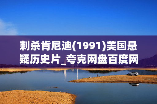 刺杀肯尼迪(1991)美国悬疑历史片_夸克网盘百度网盘高清下载资源