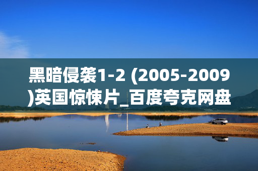 黑暗侵袭1-2 (2005-2009)英国惊悚片_百度夸克网盘高清4K资源_迅雷下载
