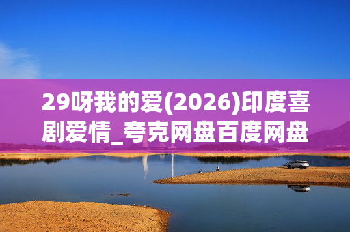 29呀我的爱(2026)印度喜剧爱情_夸克网盘百度网盘高清资源下载