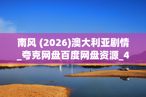 南风 (2026)澳大利亚剧情_夸克网盘百度网盘资源_4K高清下载