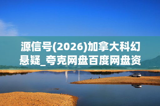 源信号(2026)加拿大科幻悬疑_夸克网盘百度网盘资源_高清4K下载