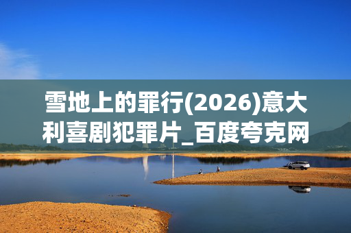 雪地上的罪行(2026)意大利喜剧犯罪片_百度夸克网盘资源_高清4K下载