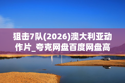 狙击7队(2026)澳大利亚动作片_夸克网盘百度网盘高清4K资源下载
