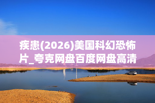 疾患(2026)美国科幻恐怖片_夸克网盘百度网盘高清4K资源下载