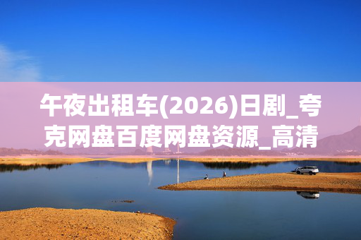 午夜出租车(2026)日剧_夸克网盘百度网盘资源_高清4K下载