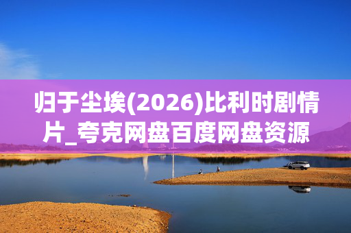 归于尘埃(2026)比利时剧情片_夸克网盘百度网盘资源_高清4K下载