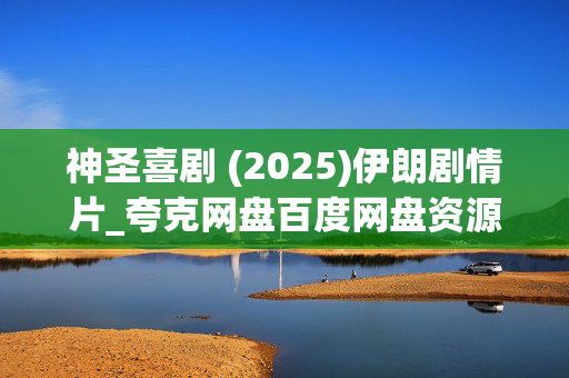 神圣喜剧 (2025)伊朗剧情片_夸克网盘百度网盘资源_4K高清下载