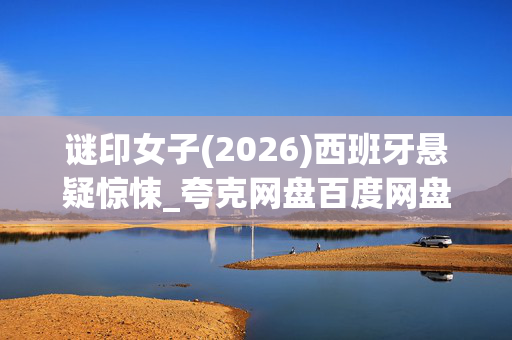 谜印女子(2026)西班牙悬疑惊悚_夸克网盘百度网盘下载_高清4K资源