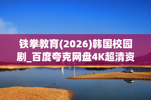 铁拳教育(2026)韩国校园剧_百度夸克网盘4K超清资源_迅雷下载