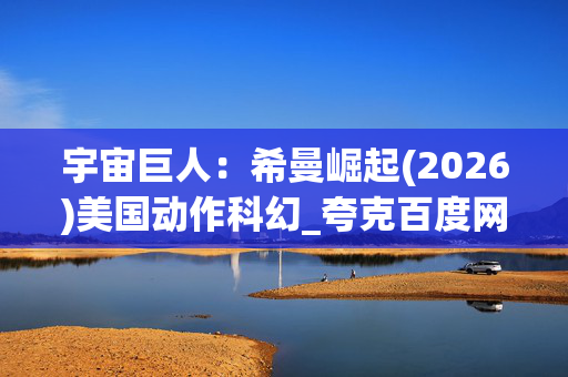 宇宙巨人：希曼崛起(2026)美国动作科幻_夸克百度网盘高清4K下载资源