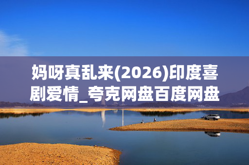 妈呀真乱来(2026)印度喜剧爱情_夸克网盘百度网盘资源_高清下载