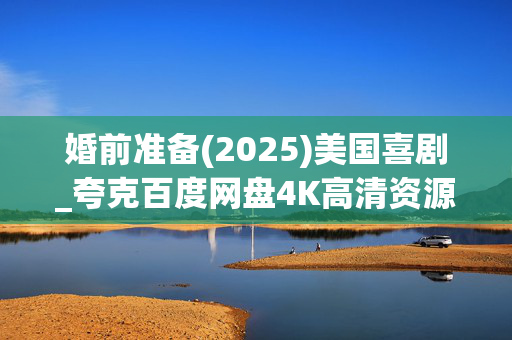 婚前准备(2025)美国喜剧_夸克百度网盘4K高清资源下载