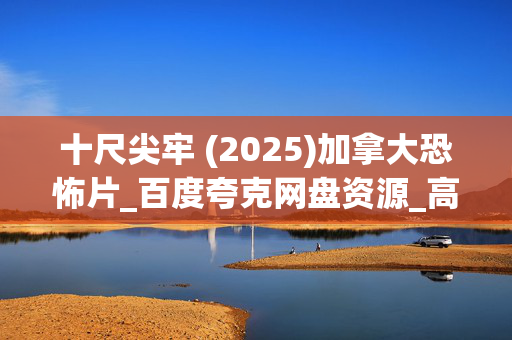 十尺尖牢 (2025)加拿大恐怖片_百度夸克网盘资源_高清4K下载