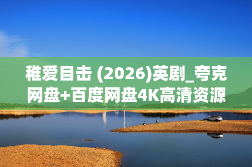 稚爱目击 (2026)英剧_夸克网盘+百度网盘4K高清资源_在线下载