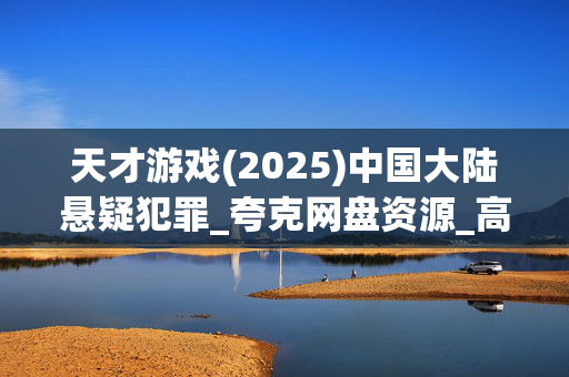 天才游戏(2025)中国大陆悬疑犯罪_夸克网盘资源_高清4K下载